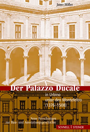 Der Palazzo Ducale in Urbino unter den Montefeltro (1376-1508): Neue Forschungen zur Bau- und Ausstattungsgeschichte von Schnell & Steiner
