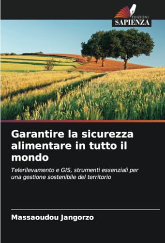 Garantire la sicurezza alimentare in tutto il mondo: Telerilevamento e GIS, strumenti essenziali per una gestione sostenibile del territorio von Edizioni Sapienza