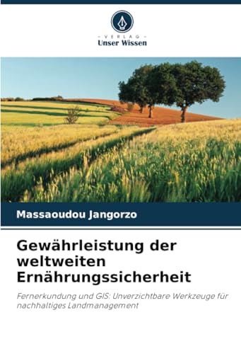 Gewährleistung der weltweiten Ernährungssicherheit: Fernerkundung und GIS: Unverzichtbare Werkzeuge für nachhaltiges Landmanagement von Verlag Unser Wissen