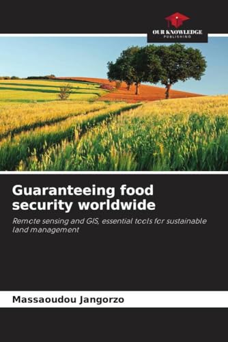 Guaranteeing food security worldwide: Remote sensing and GIS, essential tools for sustainable land management von Our Knowledge Publishing