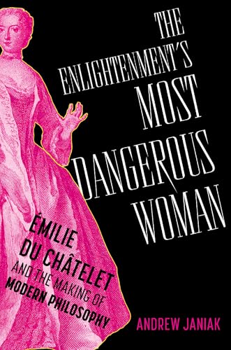 The Enlightenment's Most Dangerous Woman: Émilie du Châtelet and the Making of Modern Philosophy von Oxford University Press