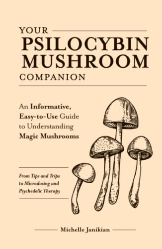 Your Psilocybin Mushroom Companion: An Informative, Easy-to-Use Guide to Understanding Magic Mushrooms—From Tips and Trips to Microdosing and Psychedelic Therapy