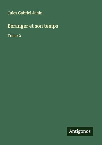 Béranger et son temps: Tome 2 von Antigonos Verlag