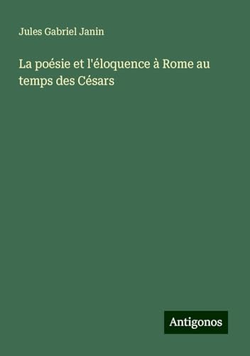 La poésie et l'éloquence à Rome au temps des Césars von Antigonos Verlag
