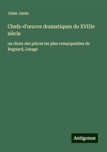 Chefs-d'¿uvre dramatiques du XVIIIe siècle: ou choix des pièces les plus remarquables de Regnard, Lesage von Antigonos Verlag