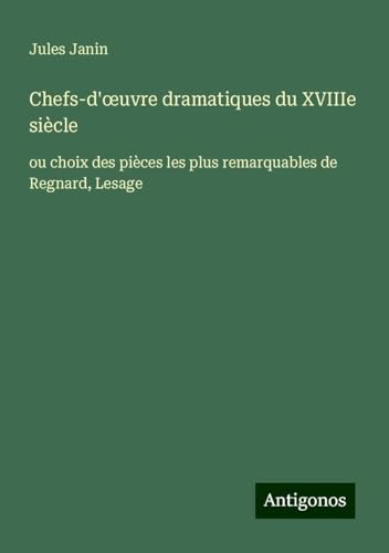 Chefs-d'¿uvre dramatiques du XVIIIe siècle: ou choix des pièces les plus remarquables de Regnard, Lesage von Antigonos Verlag