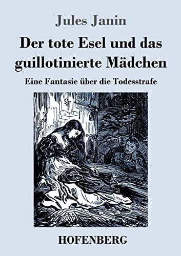 Der tote Esel und das guillotinierte Mädchen: Eine Fantasie über die Todesstrafe von Hofenberg