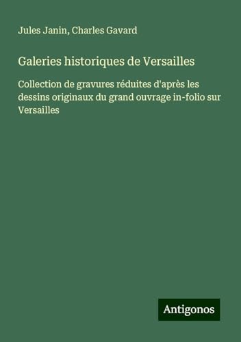 Galeries historiques de Versailles: Collection de gravures réduites d'après les dessins originaux du grand ouvrage in-folio sur Versailles von Antigonos Verlag