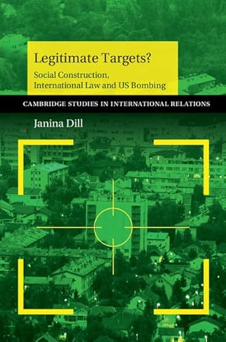 Legitimate Targets?: Social Construction, International Law And Us Bombing (Cambridge Studies in International Relations, 133, Band 133)