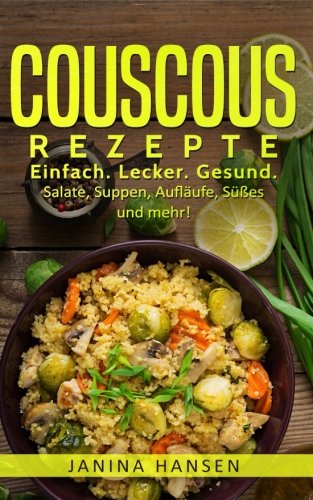 Couscous Rezepte: Couscous Kochbuch: Einfach. Lecker. Gesund. Salate, Suppen, Aufläufe, Süßes und mehr! von CreateSpace Independent Publishing Platform