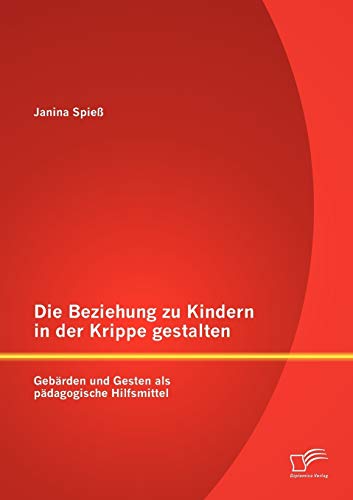 Die Beziehung zu Kindern in der Krippe gestalten: Gebärden und Gesten als pädagogische Hilfsmittel von Diplomica Verlag
