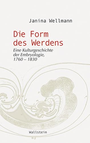 Die Form des Werdens: Eine Kulturgeschichte der Embryologie, 1760-1830 (Wissenschaftsgeschichte)