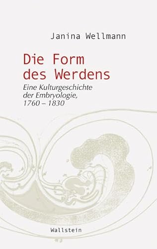 Die Form des Werdens: Eine Kulturgeschichte der Embryologie, 1760-1830 (Wissenschaftsgeschichte)