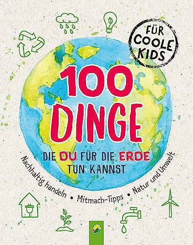 100 Dinge, die du für die Erde tun kannst: Nachhaltig handeln • Mitmach-Tipps • Natur und Umwelt von Schwager & Steinlein Verlag GmbH