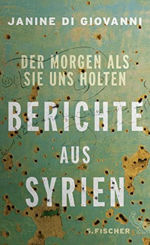 Der Morgen als sie uns holten: Berichte aus Syrien