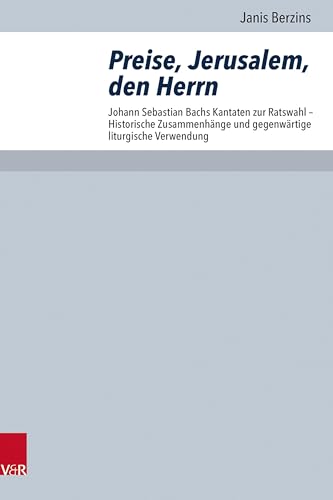 Preise, Jerusalem, den Herrn: Johann Sebastian Bachs Kantaten zur Ratswahl - Historische Zusammenhänge und gegenwärtige liturgische Verwendung (Arbeiten zur Pastoraltheologie, Liturgik und Hymnologie) Preise, Jerusalem, den Herrn: Johann Sebastian Bachs Kantaten zur Ratswahl - Historische Zusammenhänge und gegenwärtige liturgische Verwendung (Arbeiten zur Pastoraltheologie, Liturgik und Hymnologie)
