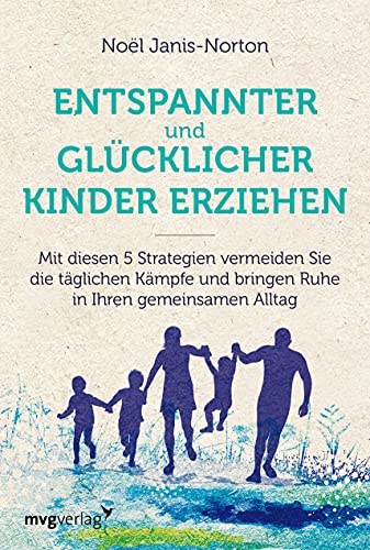 Glücklich und entspannt Kinder erziehen: Mit diesen 5 Strategien vermeiden Sie die täglichen Kämpfe und bringen Ruhe in Ihren gemeinsamen Alltag