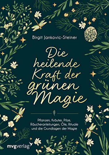 Die heilende Kraft der grünen Magie: Pflanzen, Kräuter, Pilze, Räucheranleitungen, Öle, Rituale und die Grundlagen der Magie von mvg Verlag