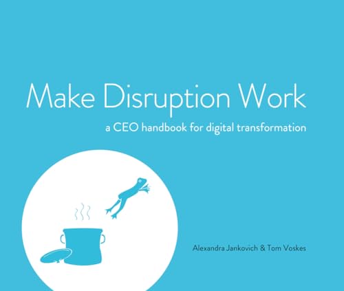 Make Disruption Work: a CEO handbook for digital transformation