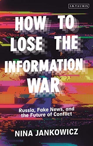 How to Lose the Information War: Russia, Fake News, and the Future of Conflict von I. B. Tauris & Company