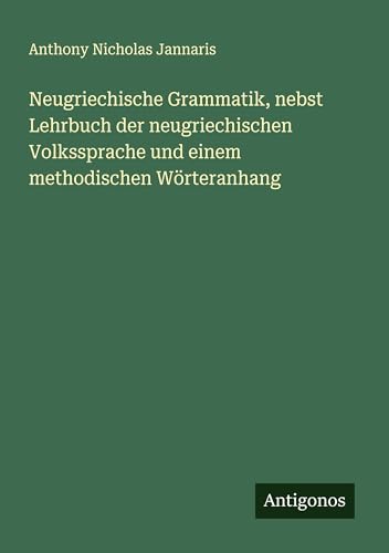 Neugriechische Grammatik, nebst Lehrbuch der neugriechischen Volkssprache und einem methodischen Wörteranhang von Antigonos Verlag