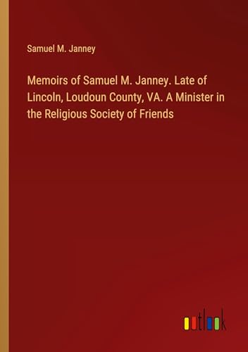 Memoirs of Samuel M. Janney. Late of Lincoln, Loudoun County, VA. A Minister in the Religious Society of Friends von Outlook Verlag
