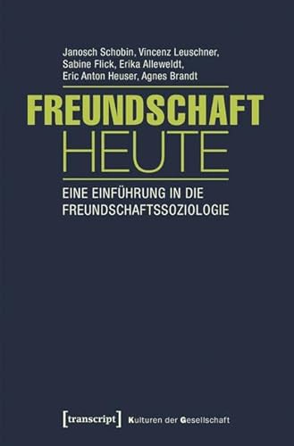 Freundschaft heute: Eine Einführung in die Freundschaftssoziologie (mit Gastbeiträgen von Andrea Knecht, Christian Kühner und Kai Marquardsen) (Kulturen der Gesellschaft)
