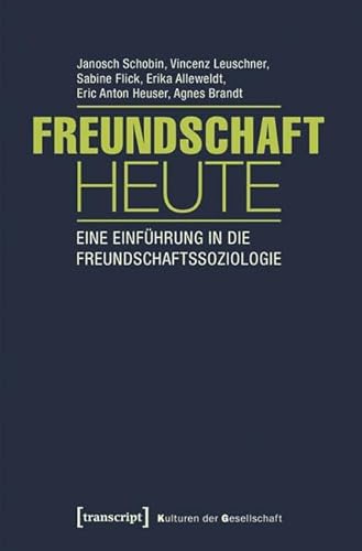 Freundschaft heute: Eine Einführung in die Freundschaftssoziologie (mit Gastbeiträgen von Andrea Knecht, Christian Kühner und Kai Marquardsen) (Kulturen der Gesellschaft)