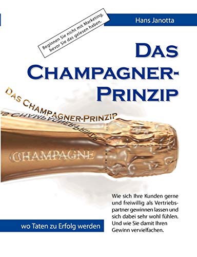 Das Champagner-Prinzip: Wie sich Ihre Kunden gerne und freiwillig als Vertriebspartner gewinnen lassen Das Champagner-Prinzip: Wie sich Ihre Kunden gerne und freiwillig als Vertriebspartner gewinnen lassen