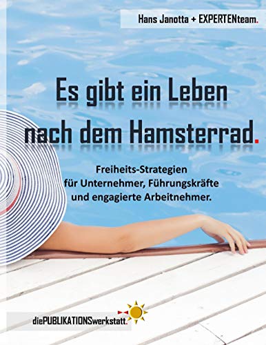 Es gibt ein Leben nach dem Hamsterrad.: Freiheits-Strategien für Unternehmer, Führungskräfte und engagierte Arbeitnehmer. Es gibt ein Leben nach dem Hamsterrad.: Freiheits-Strategien für Unternehmer, Führungskräfte und engagierte Arbeitnehmer.