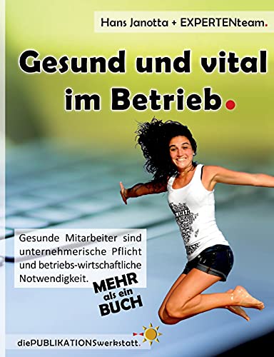 Gesund und vital im Betrieb: Gesunde Mitarbeiter sind unternehmerische Pflicht und betriebs-wirtschaftliche Notwendigkeit.