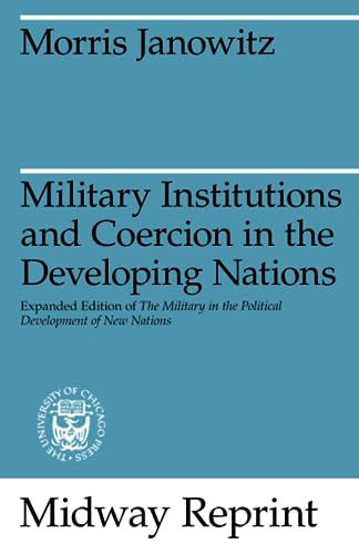 Military Institutions and Coercion in the Developing Nations: The Military in the Political Development of New Nations (Midway Reprint)