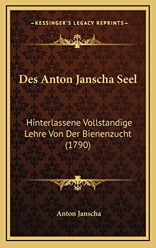 Des Anton Janscha Seel: Hinterlassene Vollstandige Lehre Von Der Bienenzucht (1790) von Kessinger Publishing