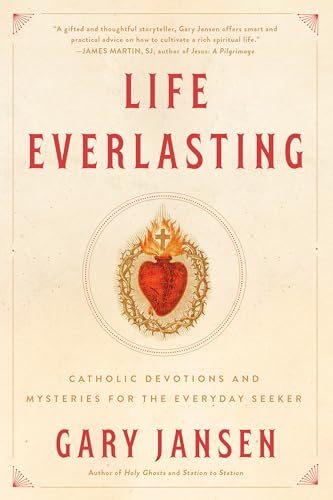 Life Everlasting: Catholic Devotions and Mysteries for the Everyday Seeker