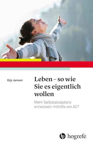 Leben – so wie Sie es eigentlich wollen: Mehr Selbstakzeptanz entwickeln mithilfe von ACT von Hogrefe Verlag GmbH + Co.