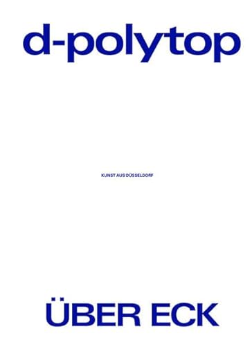 D-Polytop: Über Eck Kunst aus Düsseldorf: Über Eck Kunst aus Düsseldorf. Katalog zur Ausstellung in der Kunsthalle Düsseldorf, 2019