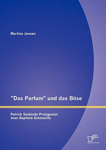 "Das Parfum" und das Böse: Patrick Süskinds Protagonist Jean Baptiste Grenouille von Diplomica Verlag