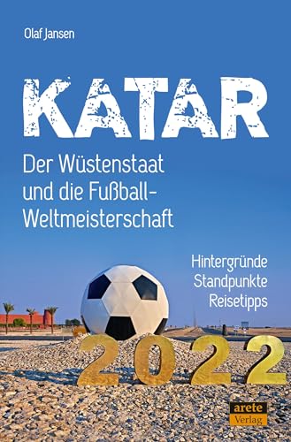 Katar - Der Wüstenstaat und die Fußball-Weltmeisterschaft 2022: Hintergründe, Standpunkte, Reisetipps von Arete Verlag