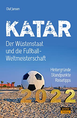 Katar - Der Wüstenstaat und die Fußball-Weltmeisterschaft 2022: Hintergründe, Standpunkte, Reisetipps von Arete Verlag