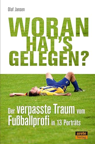 Woran hat's gelegen?: Der verpasste Traum vom Fußball-Profi in 13 Porträts von Arete Verlag