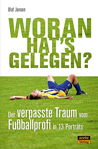 Woran hat's gelegen?: Der verpasste Traum vom Fußball-Profi in 13 Porträts von arete Verlag