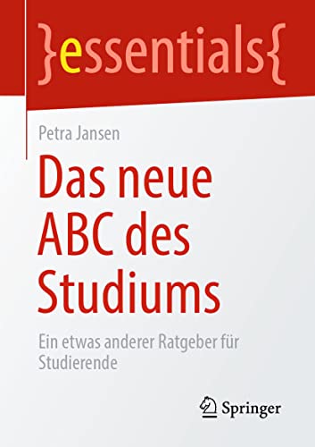 Das neue ABC des Studiums: Ein etwas anderer Ratgeber für Studierende (essentials) von Springer