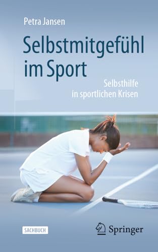 Selbstmitgefühl im Sport: Selbsthilfe in sportlichen Krisen von Springer