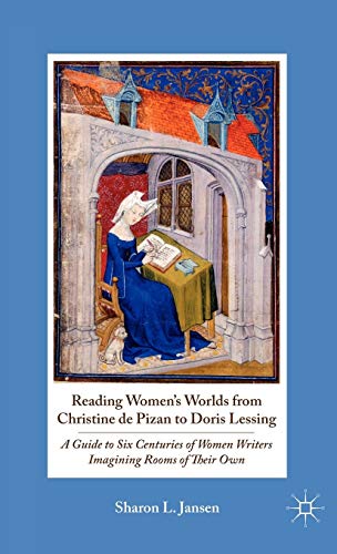 Reading Women's Worlds from Christine de Pizan to Doris Lessing: A Guide to Six Centuries of Women Writers Imagining Rooms of Their Own Reading Women's Worlds from Christine de Pizan to Doris Lessing: A Guide to Six Centuries of Women Writers Imagining Rooms of Their Own