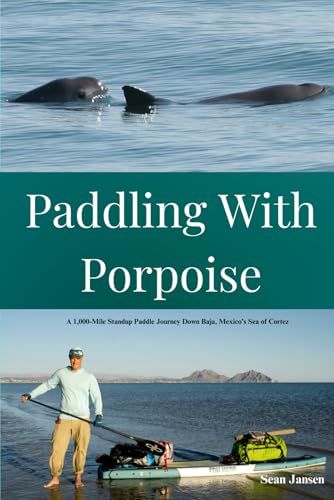 Paddling with Porpoise: A 1,000-Mile Standup Paddle Journey Down Baja, Mexico's Sea of Cortez Paddling with Porpoise: A 1,000-Mile Standup Paddle Journey Down Baja, Mexico's Sea of Cortez