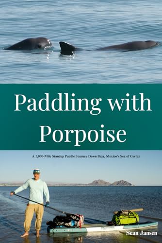 Paddling with Porpoise: A 1,000-Mile Standup Paddle Journey Down Baja, Mexico's Sea of Cortez