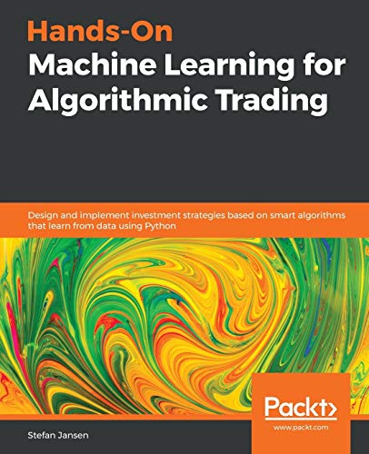 Hands-On Machine Learning for Algorithmic Trading: Design and implement investment strategies based on smart algorithms that learn from data using Python Hands-On Machine Learning for Algorithmic Trading: Design and implement investment strategies based on smart algorithms that learn from data using Python