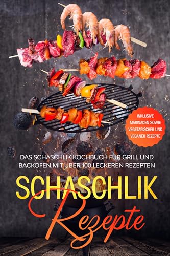 Schaschlik Rezepte: Das Schaschlik Kochbuch für Grill und Backofen mit über 100 leckeren Rezepten - Inklusive Marinaden sowie vegetarischer und veganer Rezepte Schaschlik Rezepte: Das Schaschlik Kochbuch für Grill und Backofen mit über 100 leckeren Rezepten - Inklusive Marinaden sowie vegetarischer und veganer Rezepte von edition JT