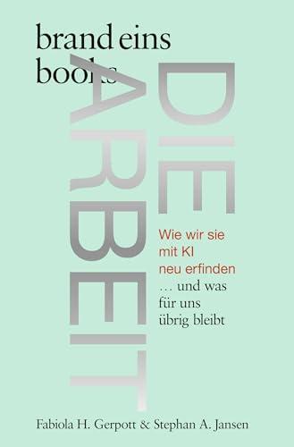 Die Arbeit: Wie wir sie mit KI neu erfinden … und was für uns übrig bleibt | brand eins books von brand eins books