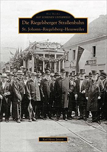 Über 150 Abbildungen erinnern an die Geschichte der Riegelsberger Straßenbahn, ihre Fahrzeuge und den Alltag entlang der Strecke.: St. Johann Riegelsberg Heusweiler